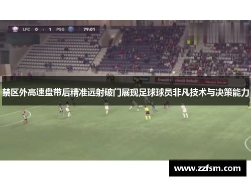 禁区外高速盘带后精准远射破门展现足球球员非凡技术与决策能力