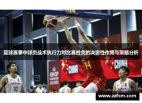 篮球赛事中球员战术执行力对比赛胜负的决定性作用与策略分析 篮球赛事中球员战术执行力对比赛胜负的决定性作用与策略分析