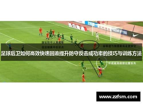 足球后卫如何高效快速回追提升防守反击成功率的技巧与训练方法