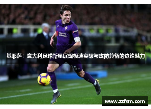 基耶萨：意大利足球新星展现极速突破与攻防兼备的边锋魅力
