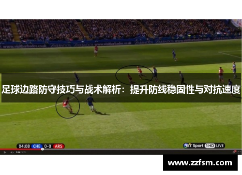 足球边路防守技巧与战术解析：提升防线稳固性与对抗速度