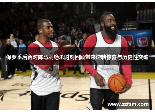 保罗季后赛对阵马刺绝杀时刻回顾带来逆转惊喜与历史性突破