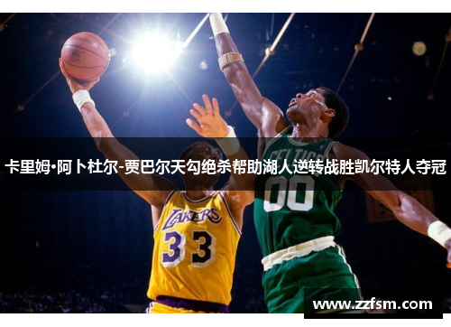 卡里姆·阿卜杜尔-贾巴尔天勾绝杀帮助湖人逆转战胜凯尔特人夺冠 卡里姆·阿卜杜尔-贾巴尔天勾绝杀帮助湖人逆转战胜凯尔特人夺冠
