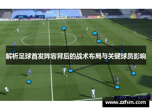 解析足球首发阵容背后的战术布局与关键球员影响