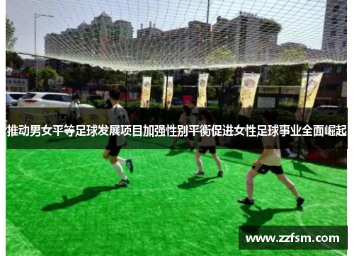 推动男女平等足球发展项目加强性别平衡促进女性足球事业全面崛起