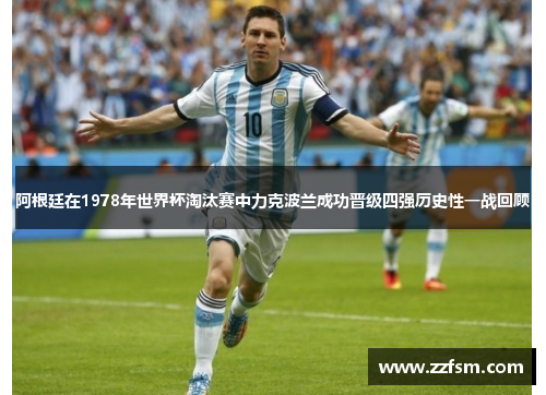 阿根廷在1978年世界杯淘汰赛中力克波兰成功晋级四强历史性一战回顾
