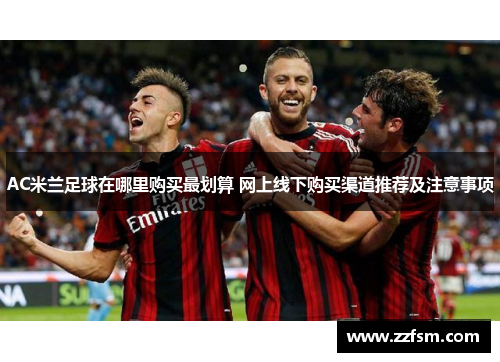 AC米兰足球在哪里购买最划算 网上线下购买渠道推荐及注意事项