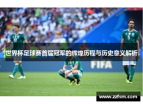 世界杯足球赛首届冠军的辉煌历程与历史意义解析 世界杯足球赛首届冠军的辉煌历程与历史意义解析