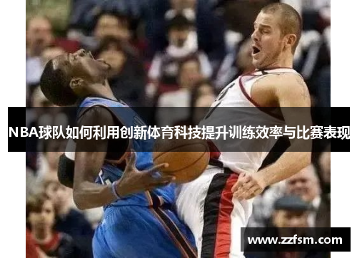 NBA球队如何利用创新体育科技提升训练效率与比赛表现