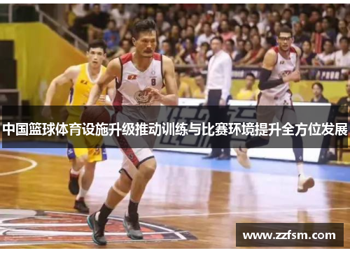 中国篮球体育设施升级推动训练与比赛环境提升全方位发展