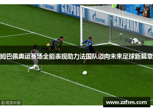 姆巴佩奥运赛场全能表现助力法国队迈向未来足球新篇章