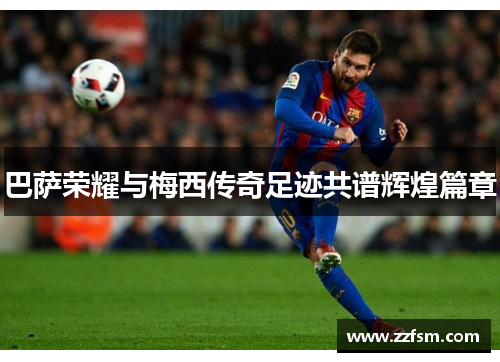 巴萨荣耀与梅西传奇足迹共谱辉煌篇章
