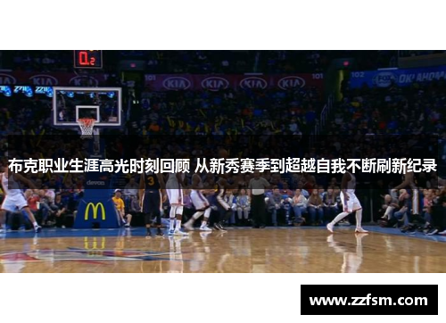 布克职业生涯高光时刻回顾 从新秀赛季到超越自我不断刷新纪录