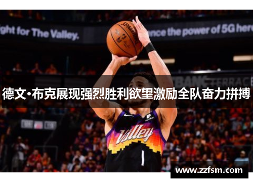 德文·布克展现强烈胜利欲望激励全队奋力拼搏