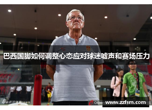 巴西国脚如何调整心态应对球迷嘘声和赛场压力