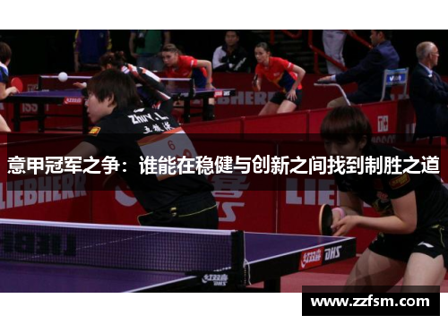 意甲冠军之争：谁能在稳健与创新之间找到制胜之道