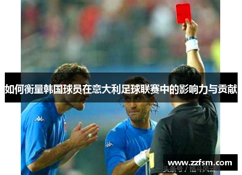 如何衡量韩国球员在意大利足球联赛中的影响力与贡献