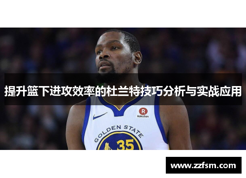 提升篮下进攻效率的杜兰特技巧分析与实战应用