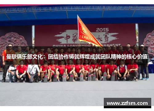 曼联俱乐部文化：团结协作铸就辉煌成就团队精神的核心价值