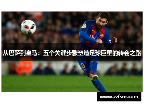 从巴萨到皇马:五个关键步骤塑造足球巨星的转会之路 从巴萨到皇马:五个关键步骤塑造足球巨星的转会之路
