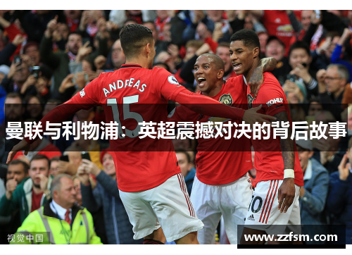 曼联与利物浦:英超震撼对决的背后故事 曼联与利物浦:英超震撼对决的背后故事