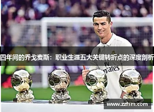 四年间的乔戈麦斯:职业生涯五大关键转折点的深度剖析 四年间的乔戈麦斯:职业生涯五大关键转折点的深度剖析