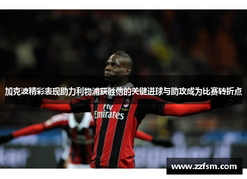 加克波精彩表现助力利物浦获胜他的关键进球与助攻成为比赛转折点 加克波精彩表现助力利物浦获胜他的关键进球与助攻成为比赛转折点