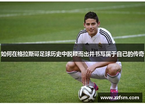 如何在格拉斯哥足球历史中脱颖而出并书写属于自己的传奇 如何在格拉斯哥足球历史中脱颖而出并书写属于自己的传奇