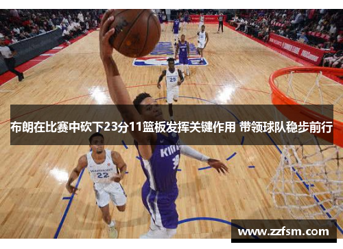 布朗在比赛中砍下23分11篮板发挥关键作用 带领球队稳步前行 布朗在比赛中砍下23分11篮板发挥关键作用 带领球队稳步前行