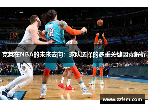 克莱在NBA的未来去向:球队选择的多重关键因素解析 克莱在NBA的未来去向:球队选择的多重关键因素解析