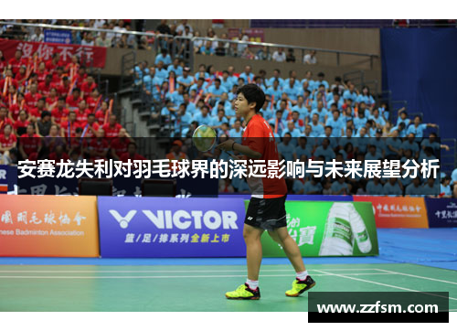 安赛龙失利对羽毛球界的深远影响与未来展望分析