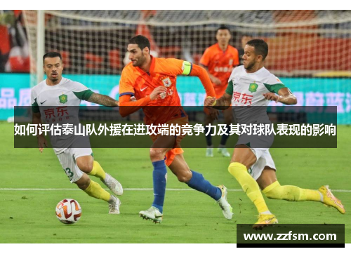 如何评估泰山队外援在进攻端的竞争力及其对球队表现的影响 如何评估泰山队外援在进攻端的竞争力及其对球队表现的影响