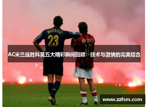AC米兰战胜科莫五大精彩瞬间回顾:技术与激情的完美结合 AC米兰战胜科莫五大精彩瞬间回顾:技术与激情的完美结合