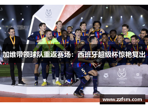 加维带领球队重返赛场：西班牙超级杯惊艳复出