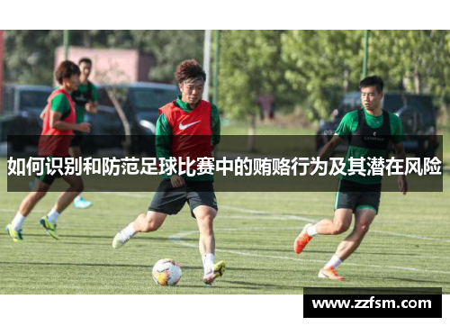 如何识别和防范足球比赛中的贿赂行为及其潜在风险 如何识别和防范足球比赛中的贿赂行为及其潜在风险