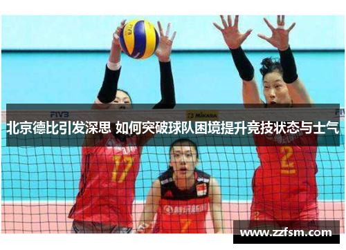 北京德比引发深思 如何突破球队困境提升竞技状态与士气