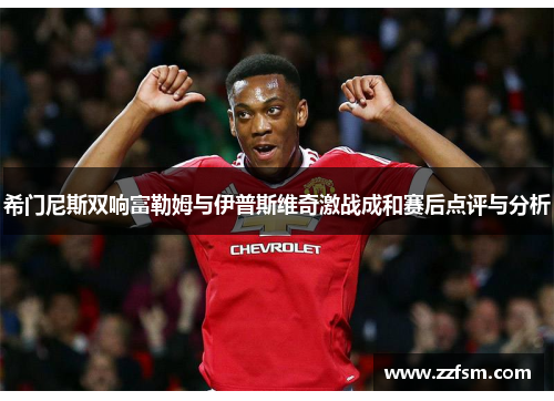 希门尼斯双响富勒姆与伊普斯维奇激战成和赛后点评与分析