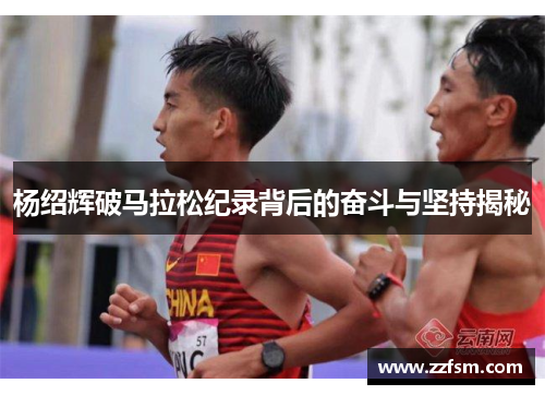 杨绍辉破马拉松纪录背后的奋斗与坚持揭秘