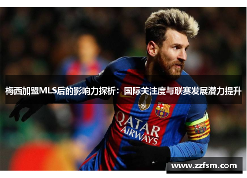 梅西加盟MLS后的影响力探析:国际关注度与联赛发展潜力提升 梅西加盟MLS后的影响力探析:国际关注度与联赛发展潜力提升