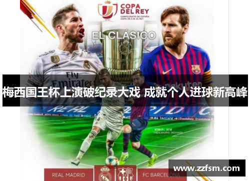 梅西国王杯上演破纪录大戏 成就个人进球新高峰