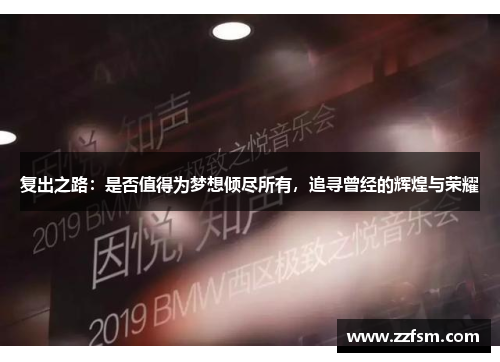 复出之路:是否值得为梦想倾尽所有,追寻曾经的辉煌与荣耀 复出之路:是否值得为梦想倾尽所有,追寻曾经的辉煌与荣耀
