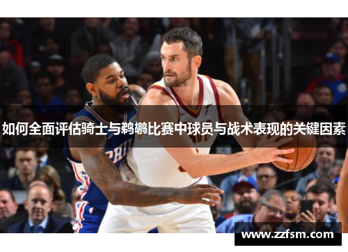 如何全面评估骑士与鹈鹕比赛中球员与战术表现的关键因素