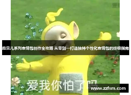 森贝儿系列表情包创作全攻略 从零到一打造独特个性化表情包的终极指南 森贝儿系列表情包创作全攻略 从零到一打造独特个性化表情包的终极指南