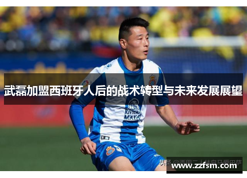 武磊加盟西班牙人后的战术转型与未来发展展望