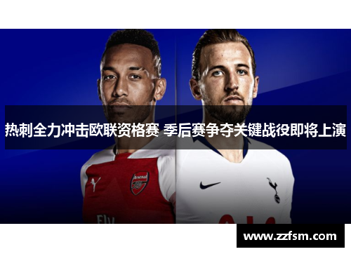 热刺全力冲击欧联资格赛 季后赛争夺关键战役即将上演
