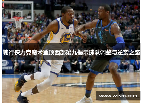 独行侠力克魔术登顶西部第九揭示球队调整与逆袭之路 独行侠力克魔术登顶西部第九揭示球队调整与逆袭之路