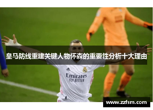 皇马防线重建关键人物怀森的重要性分析十大理由 皇马防线重建关键人物怀森的重要性分析十大理由