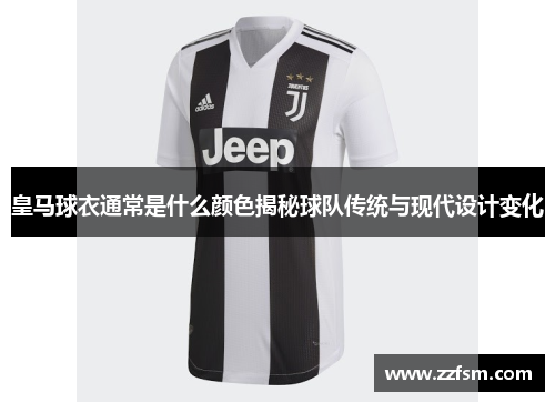 皇马球衣通常是什么颜色揭秘球队传统与现代设计变化