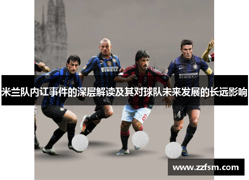 米兰队内讧事件的深层解读及其对球队未来发展的长远影响