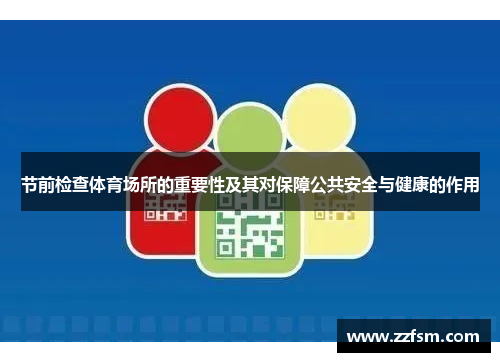 节前检查体育场所的重要性及其对保障公共安全与健康的作用 节前检查体育场所的重要性及其对保障公共安全与健康的作用